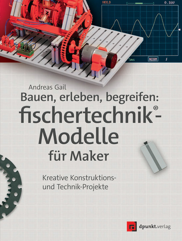 Bauen, erleben, begreifen: fischertechnik-Modelle für Maker 302 Seiten A. Gail